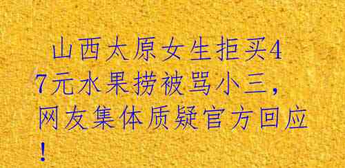  山西太原女生拒买47元水果捞被骂小三，网友集体质疑官方回应！ 