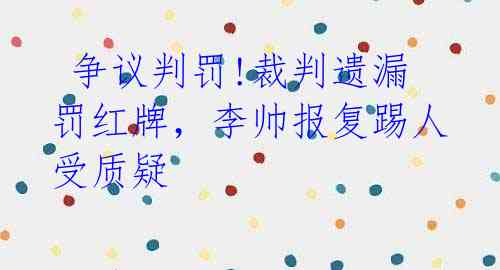  争议判罚!裁判遗漏罚红牌，李帅报复踢人受质疑 