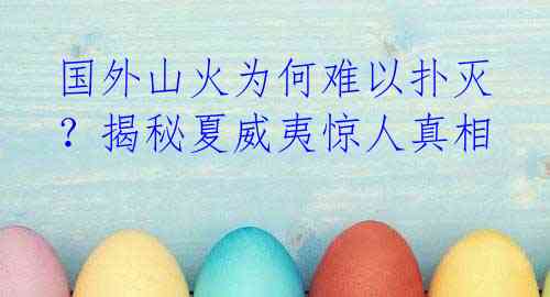 国外山火为何难以扑灭?揭秘夏威夷惊人真相
