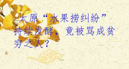 太原“水果捞纠纷”持续发酵,竟被骂成贫穷之人?