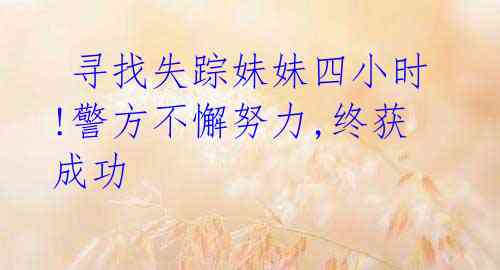 寻找失踪妹妹四小时!警方不懈努力,终获成功