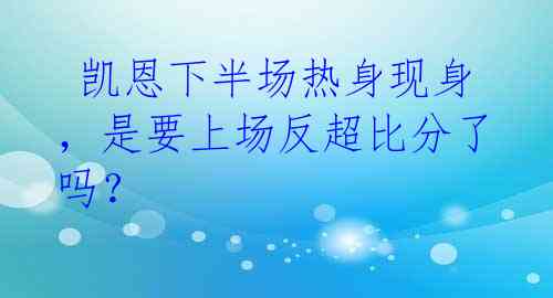 凯恩下半场热身现身,是要上场反超比分了吗?