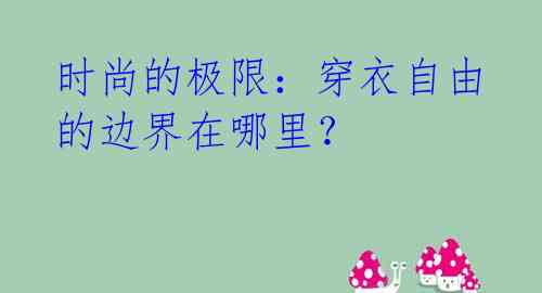 时尚的极限：穿衣自由的边界在哪里？ 