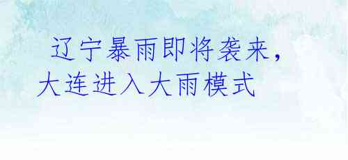 辽宁暴雨即将袭来,大连进入大雨模式