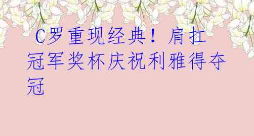 C罗重现经典!肩扛冠军奖杯庆祝利雅得夺冠
