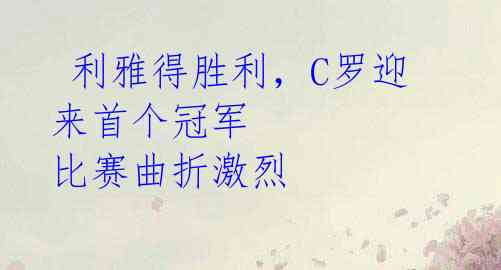 利雅得胜利,C罗迎来首个冠军 比赛曲折激烈