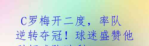 C罗梅开二度,率队逆转夺冠!球迷盛赞他引领球队胜利!