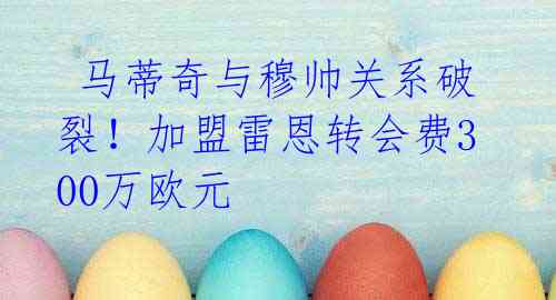 马蒂奇与穆帅关系破裂!加盟雷恩转会费300万欧元
