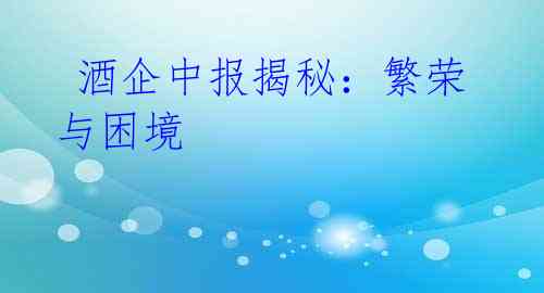 酒企中报揭秘:繁荣与困境