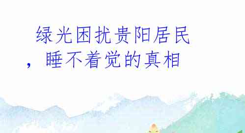 绿光困扰贵阳居民,睡不着觉的真相