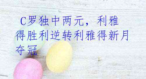 C罗独中两元,利雅得胜利逆转利雅得新月夺冠