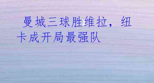 曼城三球胜维拉,纽卡成开局最强队