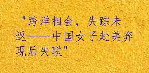 "跨洋相会,失踪未返——中国女子赴美奔现后失联"