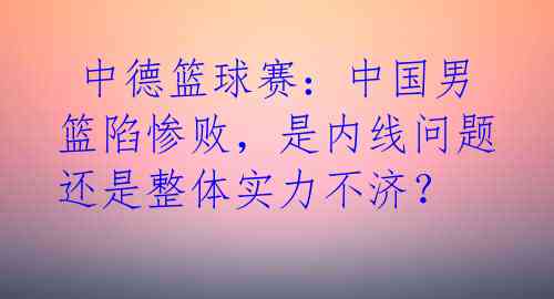 中德篮球赛:中国男篮陷惨败,是内线问题还是整体实力不济?