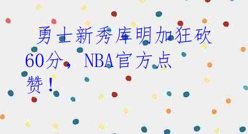  勇士新秀库明加狂砍60分，NBA官方点赞！ 