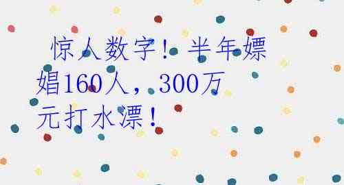  惊人数字! 半年嫖娼160人，300万元打水漂！ 