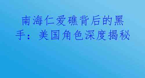 南海仁爱礁背后的黑手:美国角色深度揭秘