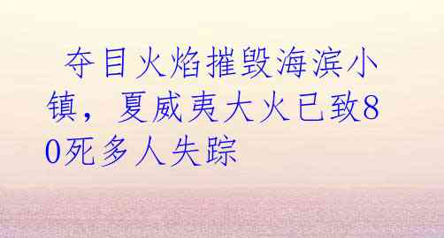 夺目火焰摧毁海滨小镇,夏威夷大火已致80死多人失踪
