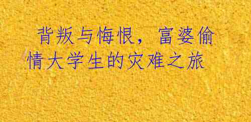 背叛与悔恨,富婆偷情大学生的灾难之旅