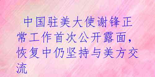 中国驻美大使谢锋正常工作首次公开露面,恢复中仍坚持与美方交流
