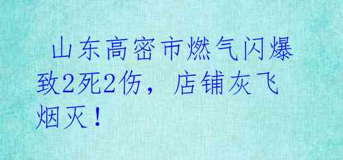  山东高密市燃气闪爆致2死2伤，店铺灰飞烟灭！ 