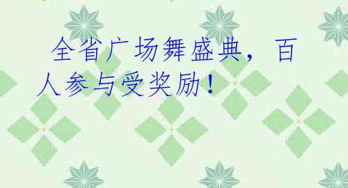 全省广场舞盛典,百人参与受奖励!