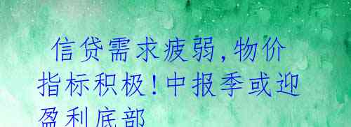 信贷需求疲弱,物价指标积极!中报季或迎盈利底部