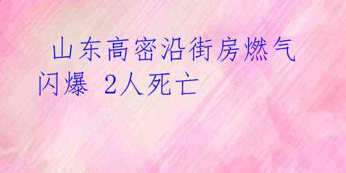 山东高密沿街房燃气闪爆 2人死亡
