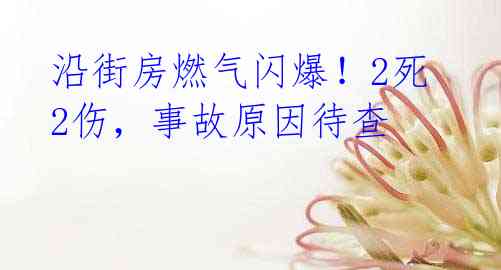 沿街房燃气闪爆!2死2伤,事故原因待查