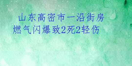  山东高密市一沿街房燃气闪爆致2死2轻伤 