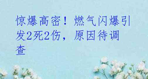 惊爆高密!燃气闪爆引发2死2伤,原因待调查