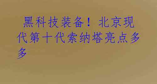 黑科技装备!北京现代第十代索纳塔亮点多多