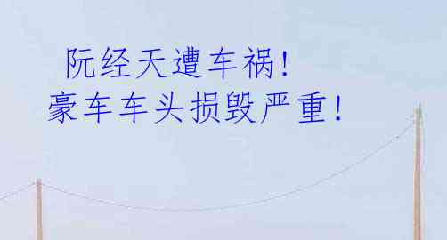 阮经天遭车祸! 豪车车头损毁严重!