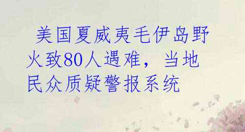  美国夏威夷毛伊岛野火致80人遇难，当地民众质疑警报系统 