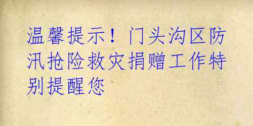 温馨提示!门头沟区防汛抢险救灾捐赠工作特别提醒您