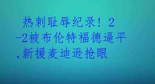 热刺耻辱纪录! 2-2被布伦特福德逼平,新援麦迪逊抢眼