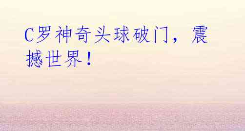 C罗神奇头球破门,震撼世界!