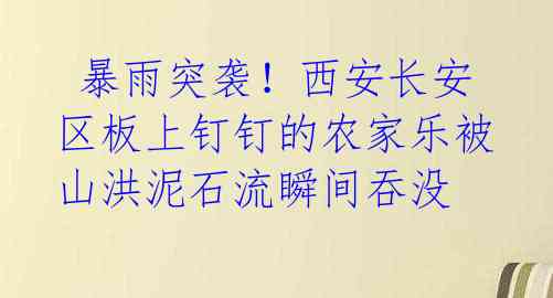 暴雨突袭!西安长安区板上钉钉的农家乐被山洪泥石流瞬间吞没