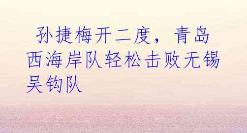 孙捷梅开二度,青岛西海岸队轻松击败无锡吴钩队