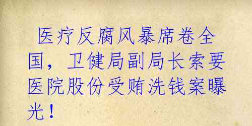 医疗反腐风暴席卷全国,卫健局副局长索要医院股份受贿洗钱案曝光!