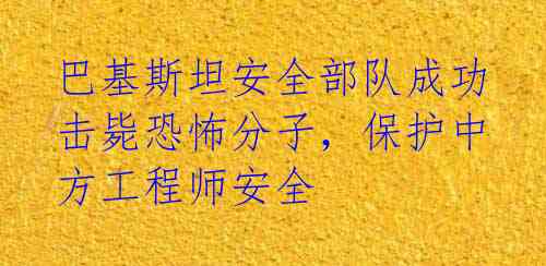 巴基斯坦安全部队成功击毙恐怖分子,保护中方工程师安全