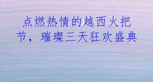 点燃热情的越西火把节,璀璨三天狂欢盛典