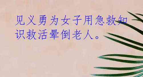 见义勇为女子用急救知识救活晕倒老人。 