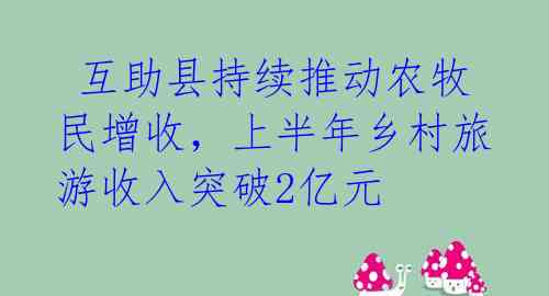 互助县持续推动农牧民增收,上半年乡村旅游收入突破2亿元