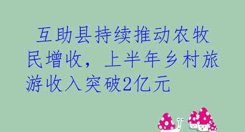  互助县持续推动农牧民增收，上半年乡村旅游收入突破2亿元 