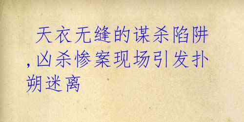 天衣无缝的谋杀陷阱,凶杀惨案现场引发扑朔迷离