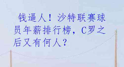  钱逼人！沙特联赛球员年薪排行榜，C罗之后又有何人？ 