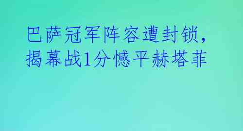 巴萨冠军阵容遭封锁，揭幕战1分憾平赫塔菲 