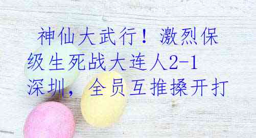 神仙大武行!激烈保级生死战大连人2-1深圳,全员互推搡开打