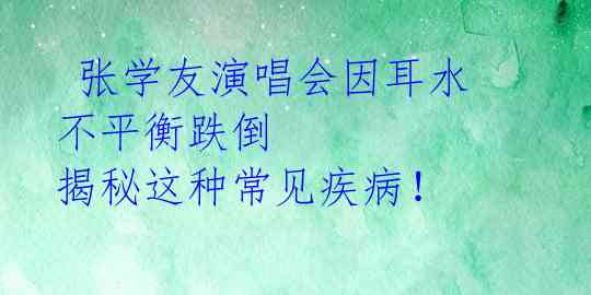  张学友演唱会因耳水不平衡跌倒  揭秘这种常见疾病！ 